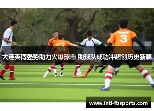 大连英博强势助力火爆球市 助球队成功冲超创历史新篇