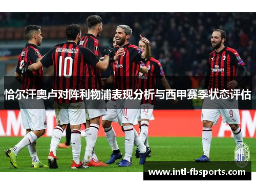 恰尔汗奥卢对阵利物浦表现分析与西甲赛季状态评估 恰尔汗奥卢对阵利物浦表现分析与西甲赛季状态评估