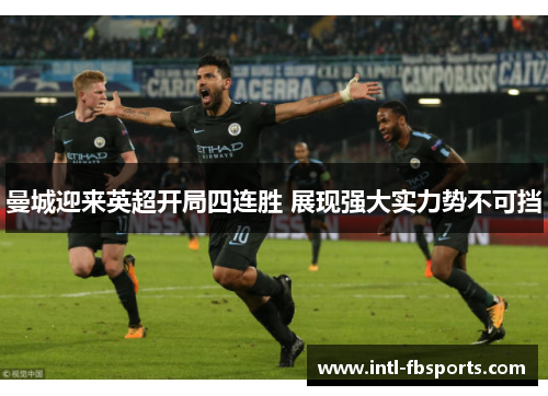 曼城迎来英超开局四连胜 展现强大实力势不可挡 曼城迎来英超开局四连胜 展现强大实力势不可挡