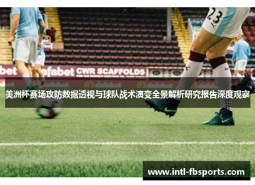 美洲杯赛场攻防数据透视与球队战术演变全景解析研究报告深度观察