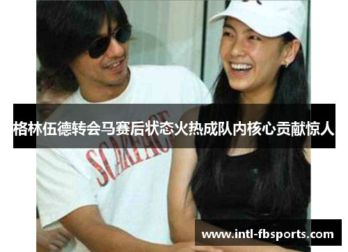 格林伍德转会马赛后状态火热成队内核心贡献惊人 格林伍德转会马赛后状态火热成队内核心贡献惊人