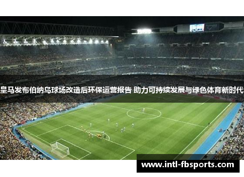 皇马发布伯纳乌球场改造后环保运营报告 助力可持续发展与绿色体育新时代 皇马发布伯纳乌球场改造后环保运营报告 助力可持续发展与绿色体育新时代